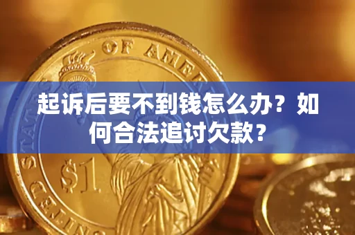 武汉起诉后要不到钱怎么办？如何合法追讨欠款？