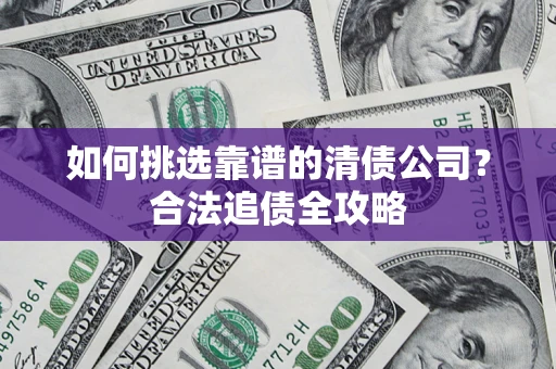 武汉如何挑选靠谱的清债公司？合法追债全攻略
