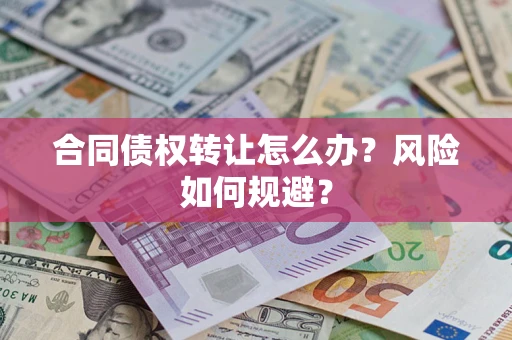 武汉合同债权转让怎么办？风险如何规避？