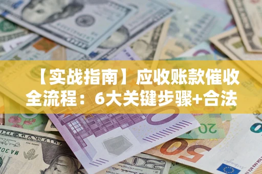 武汉【实战指南】应收账款催收全流程：6大关键步骤+合法回款技巧