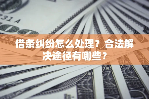 武汉借条纠纷怎么处理？合法解决途径有哪些？