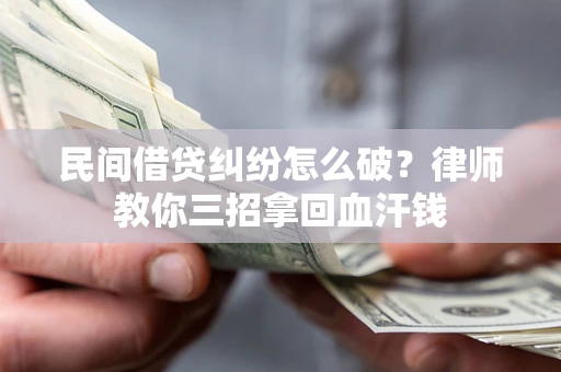 武汉民间借贷纠纷怎么破？律师教你三招拿回血汗钱