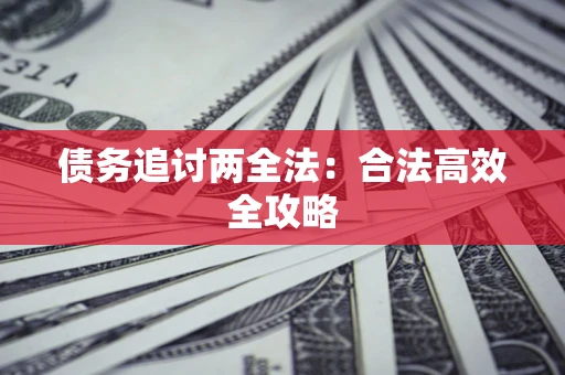 武汉债务追讨两全法：合法高效全攻略