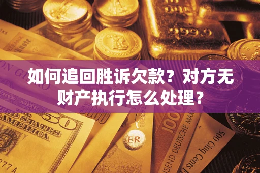 武汉如何追回胜诉欠款？对方无财产执行怎么处理？
