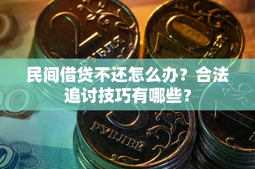 武汉民间借贷不还怎么办？合法追讨技巧有哪些？
