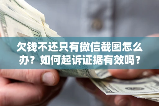 武汉欠钱不还只有微信截图怎么办？如何起诉证据有效吗？
