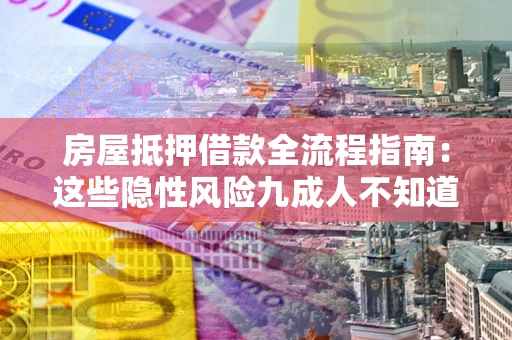 武汉房屋抵押借款全流程指南：这些隐性风险九成人不知道