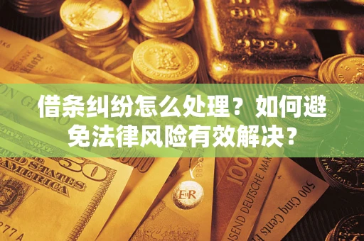 武汉借条纠纷怎么处理？如何避免法律风险有效解决？