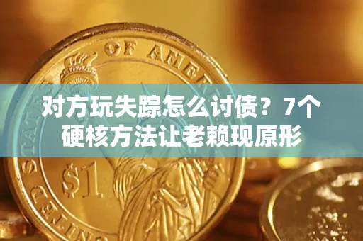 武汉对方玩失踪怎么讨债？7个硬核方法让老赖现原形