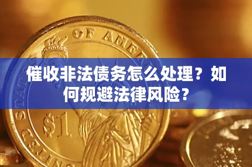 武汉催收非法债务怎么处理？如何规避法律风险？