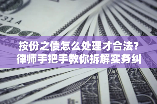 武汉按份之债怎么处理才合法？律师手把手教你拆解实务纠纷