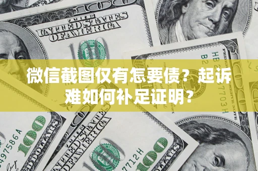 武汉微信截图仅有怎要债？起诉难如何补足证明？