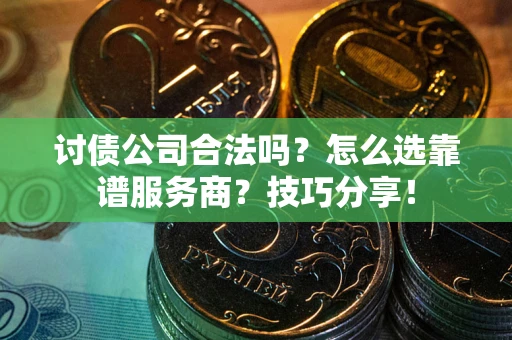 武汉讨债公司合法吗？怎么选靠谱服务商？技巧分享！