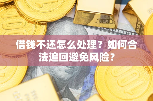 武汉借钱不还怎么处理？如何合法追回避免风险？