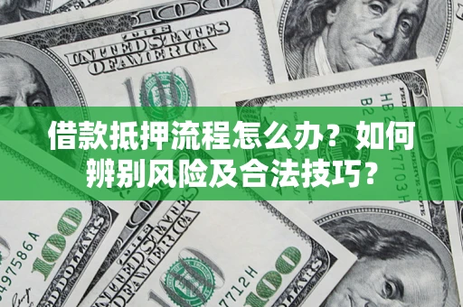 武汉借款抵押流程怎么办？如何辨别风险及合法技巧？