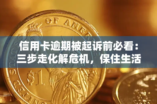 武汉信用卡逾期被起诉前必看：三步走化解危机，保住生活尊严