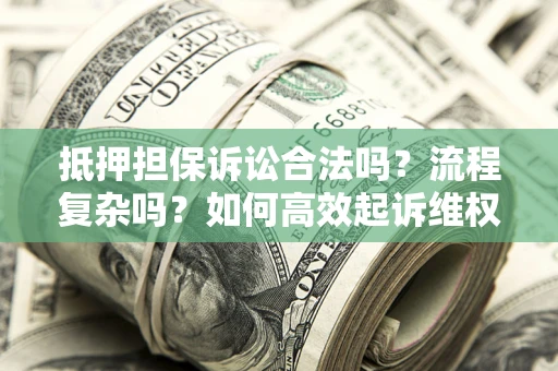 武汉抵押担保诉讼合法吗？流程复杂吗？如何高效起诉维权？