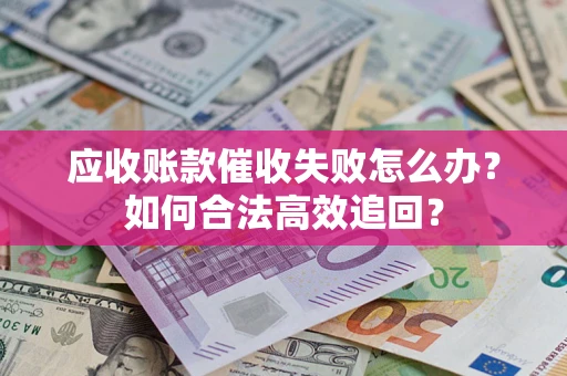 武汉应收账款催收失败怎么办？如何合法高效追回？