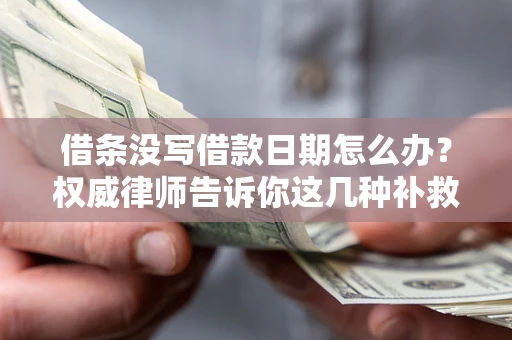 武汉借条没写借款日期怎么办？权威律师告诉你这几种补救方法！