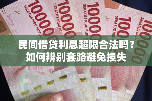 武汉民间借贷利息超限合法吗？如何辨别套路避免损失