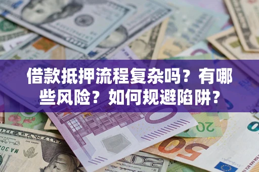 武汉借款抵押流程复杂吗？有哪些风险？如何规避陷阱？