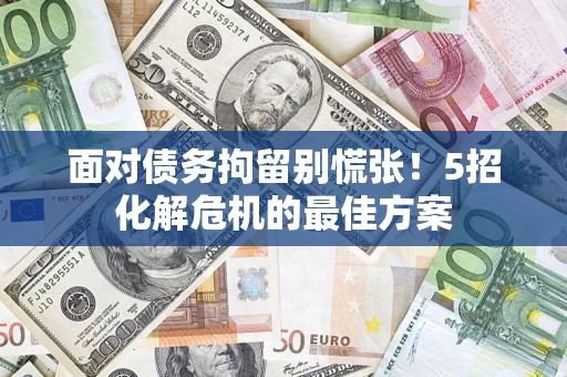 武汉面对债务拘留别慌张！5招化解危机的最佳方案