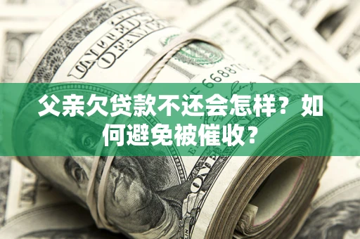 武汉父亲欠贷款不还会怎样？如何避免被催收？