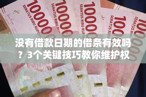武汉没有借款日期的借条有效吗？3个关键技巧教你维护权益