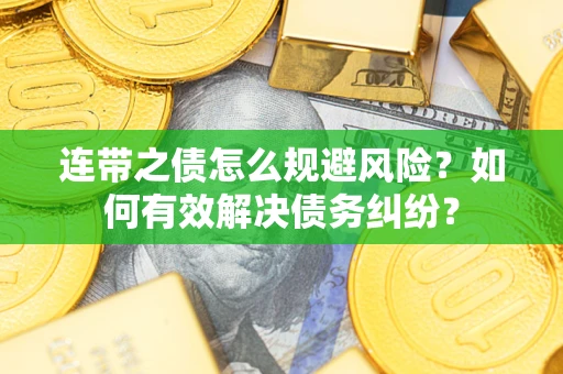 武汉连带之债怎么规避风险？如何有效解决债务纠纷？
