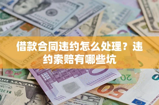 武汉借款合同违约怎么处理？违约索赔有哪些坑