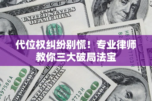 武汉代位权纠纷别慌！专业律师教你三大破局法宝