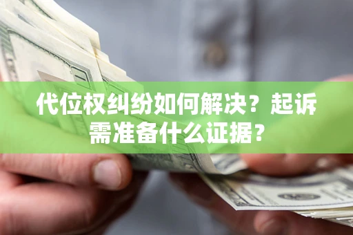 武汉代位权纠纷如何解决？起诉需准备什么证据？