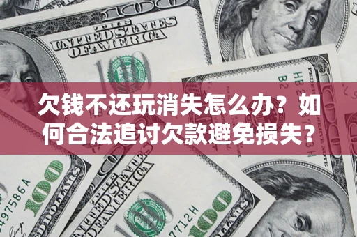 武汉欠钱不还玩消失怎么办？如何合法追讨欠款避免损失？