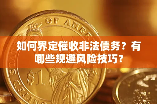 武汉如何界定催收非法债务？有哪些规避风险技巧？