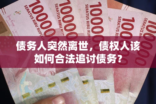 武汉债务人突然离世，债权人该如何合法追讨债务？