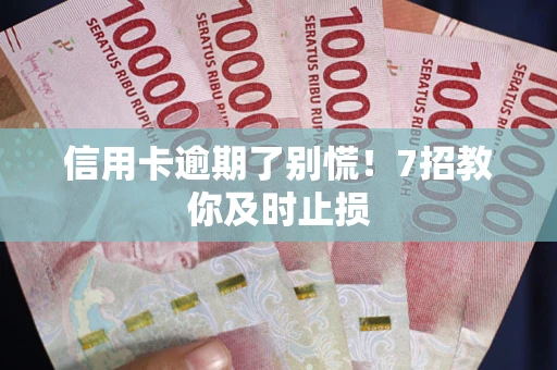 武汉信用卡逾期了别慌！7招教你及时止损