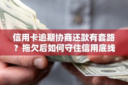 武汉信用卡逾期协商还款有套路？拖欠后如何守住信用底线？