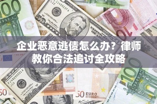 武汉企业恶意逃债怎么办？律师教你合法追讨全攻略