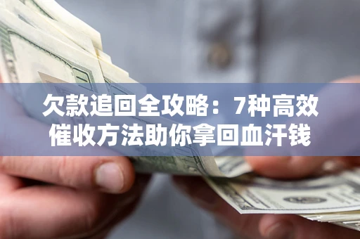 武汉欠款追回全攻略：7种高效催收方法助你拿回血汗钱
