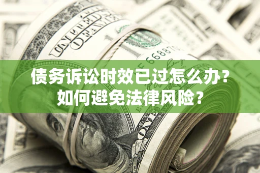 武汉债务诉讼时效已过怎么办？如何避免法律风险？