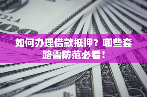 武汉如何办理借款抵押？哪些套路需防范必看！