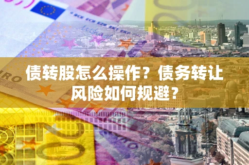 武汉债转股怎么操作？债务转让风险如何规避？