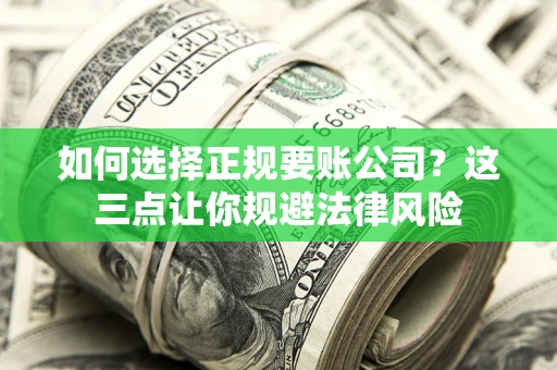 武汉如何选择正规要账公司？这三点让你规避法律风险
