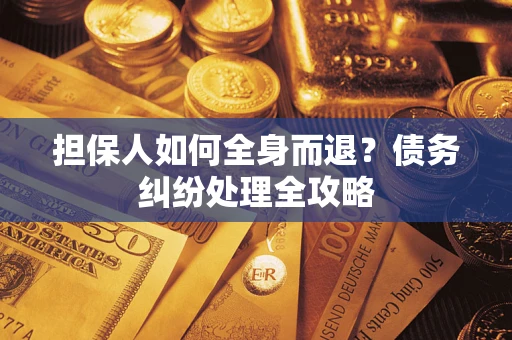 武汉担保人如何全身而退？债务纠纷处理全攻略