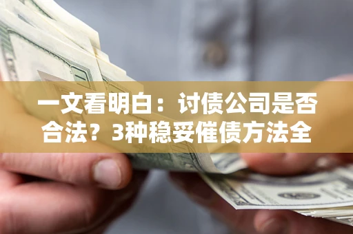 武汉一文看明白：讨债公司是否合法？3种稳妥催债方法全解析