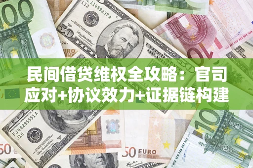 武汉民间借贷维权全攻略：官司应对+协议效力+证据链构建指南