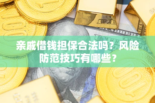武汉亲戚借钱担保合法吗？风险防范技巧有哪些？