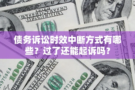 武汉债务诉讼时效中断方式有哪些？过了还能起诉吗？