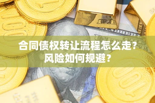 武汉合同债权转让流程怎么走？风险如何规避？