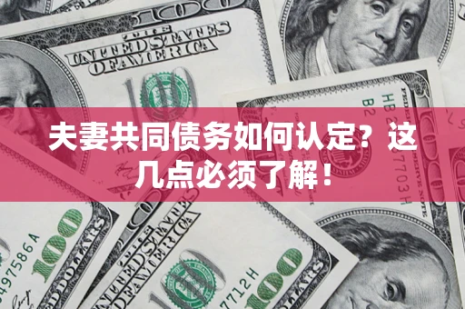 武汉夫妻共同债务如何认定？这几点必须了解！
